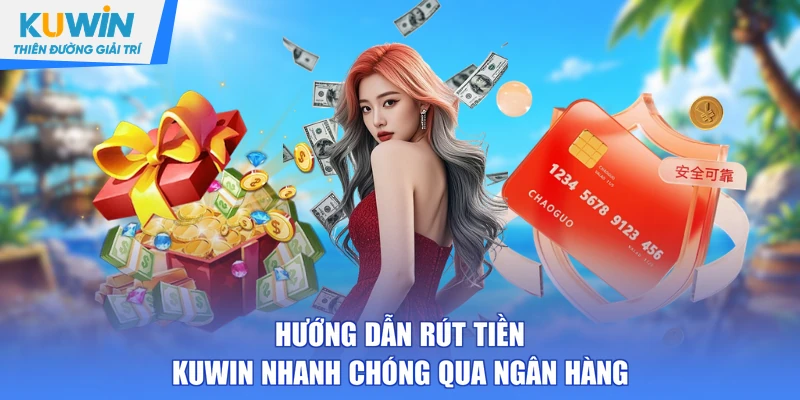 Hướng dẫn rút tiền KUWIN nhanh chóng qua ngân hàng